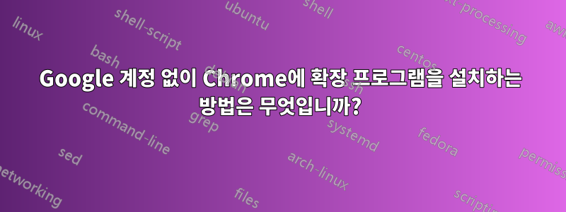 Google 계정 없이 Chrome에 확장 프로그램을 설치하는 방법은 무엇입니까?
