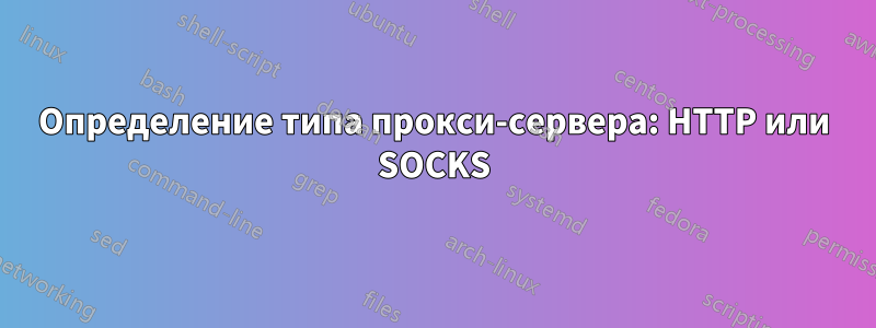 Определение типа прокси-сервера: HTTP или SOCKS