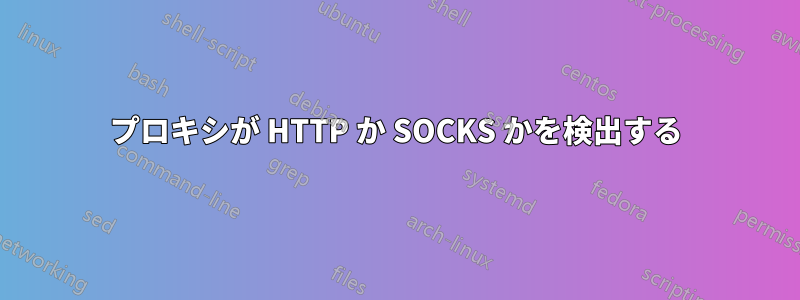 プロキシが HTTP か SOCKS かを検出する
