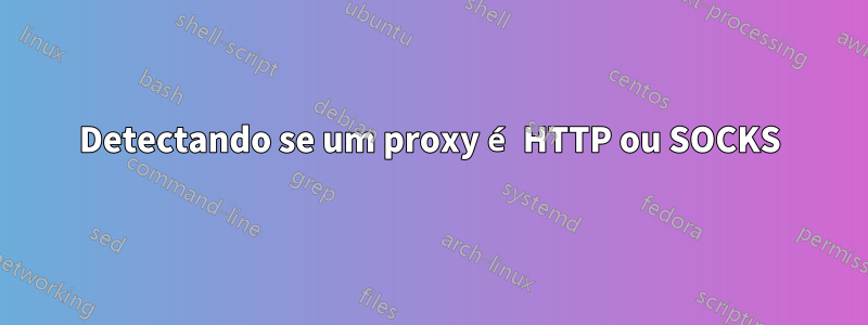 Detectando se um proxy é HTTP ou SOCKS