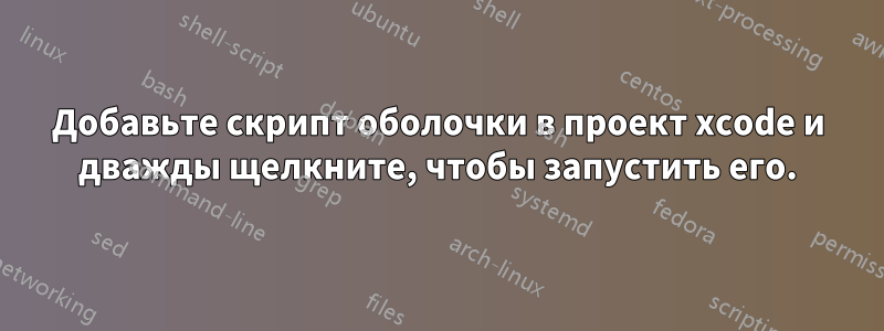 Добавьте скрипт оболочки в проект xcode и дважды щелкните, чтобы запустить его.