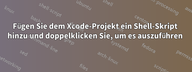 Fügen Sie dem Xcode-Projekt ein Shell-Skript hinzu und doppelklicken Sie, um es auszuführen
