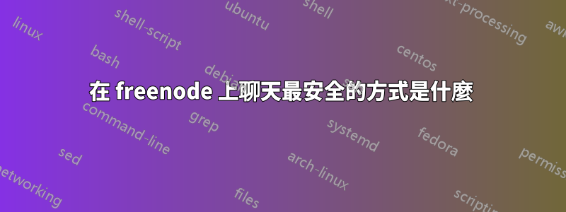 在 freenode 上聊天最安全的方式是什麼