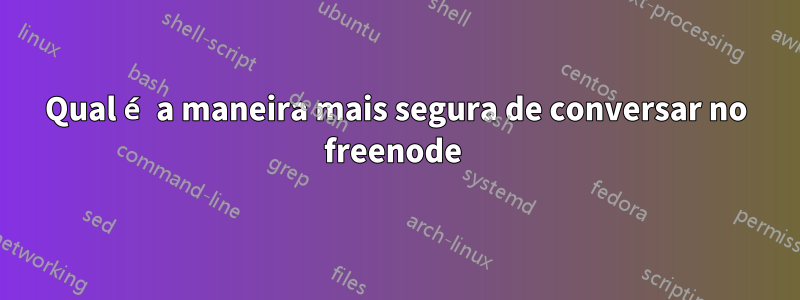 Qual é a maneira mais segura de conversar no freenode 