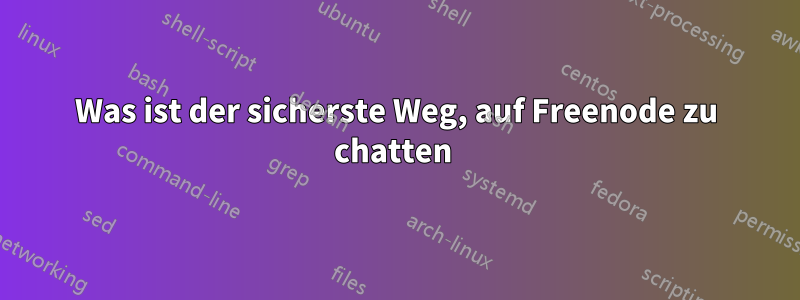 Was ist der sicherste Weg, auf Freenode zu chatten 