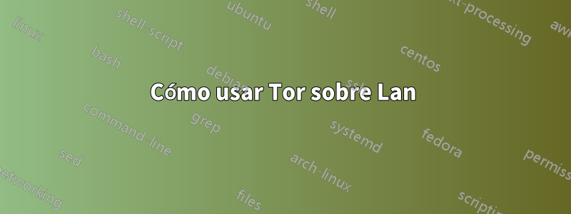 Cómo usar Tor sobre Lan