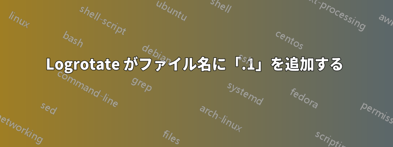 Logrotate がファイル名に「.1」を追加する