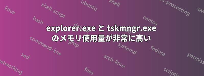 explorer.exe と tskmngr.exe のメモリ使用量が非常に高い