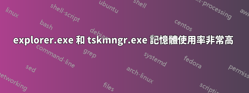 explorer.exe 和 tskmngr.exe 記憶體使用率非常高