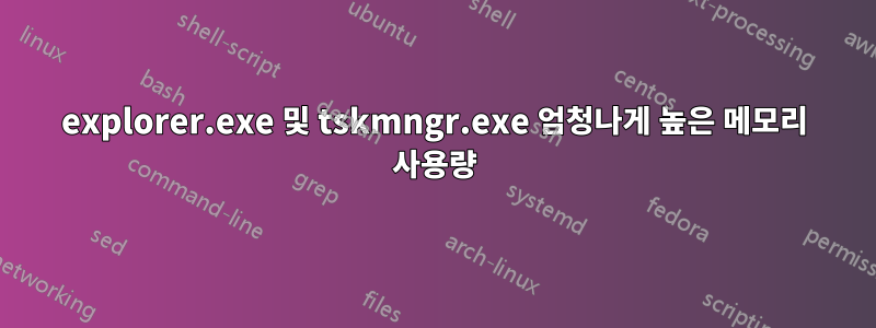 explorer.exe 및 tskmngr.exe 엄청나게 높은 메모리 사용량
