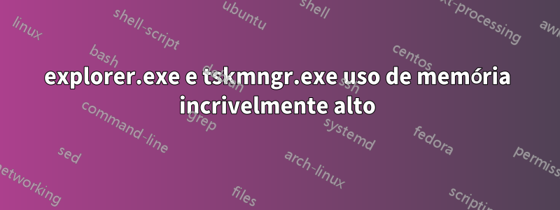 explorer.exe e tskmngr.exe uso de memória incrivelmente alto