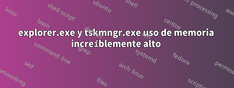 explorer.exe y tskmngr.exe uso de memoria increíblemente alto