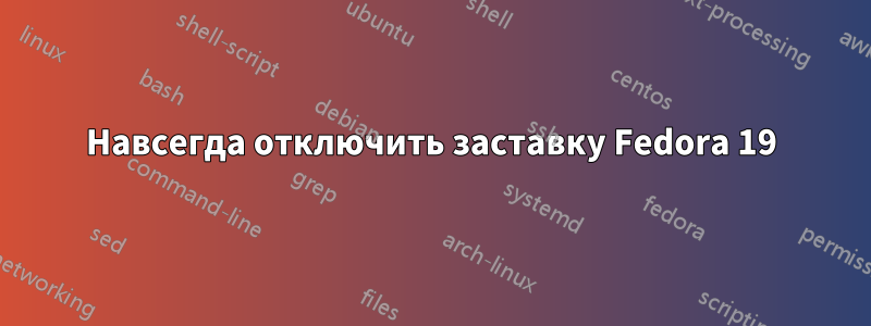 Навсегда отключить заставку Fedora 19