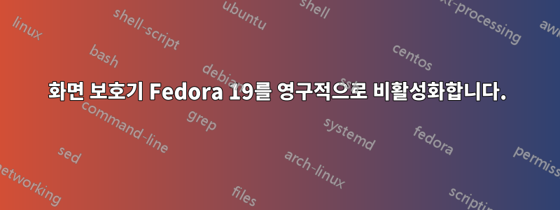 화면 보호기 Fedora 19를 영구적으로 비활성화합니다.