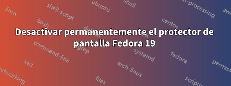 Desactivar permanentemente el protector de pantalla Fedora 19