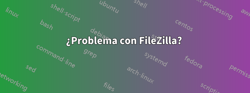 ¿Problema con FileZilla?