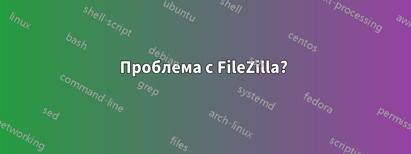 Проблема с FileZilla?