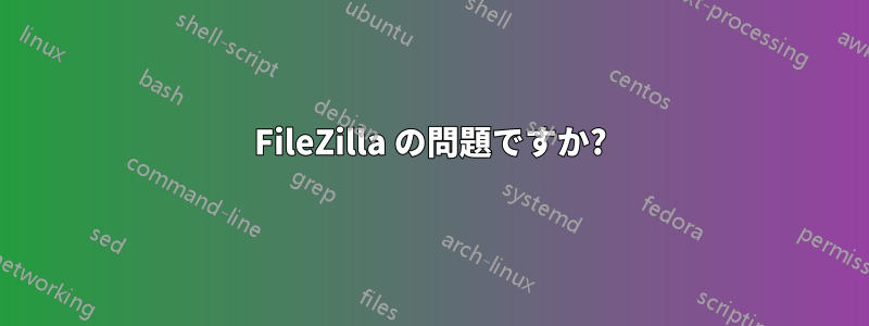 FileZilla の問題ですか?