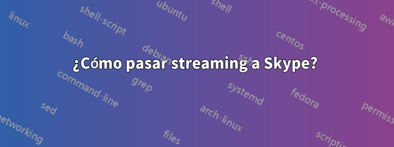 ¿Cómo pasar streaming a Skype?