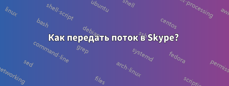 Как передать поток в Skype?