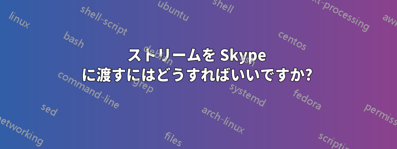ストリームを Skype に渡すにはどうすればいいですか?