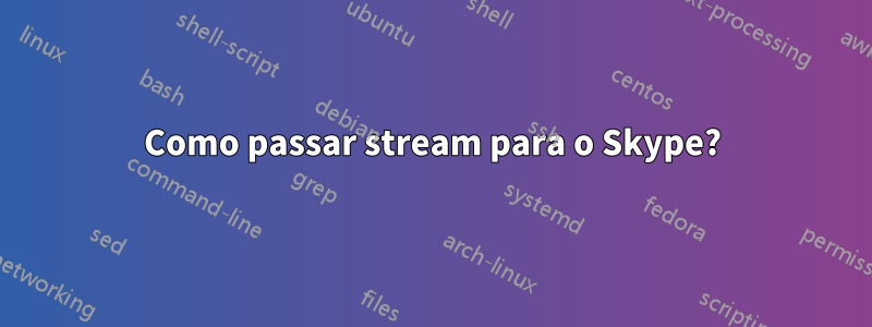 Como passar stream para o Skype?