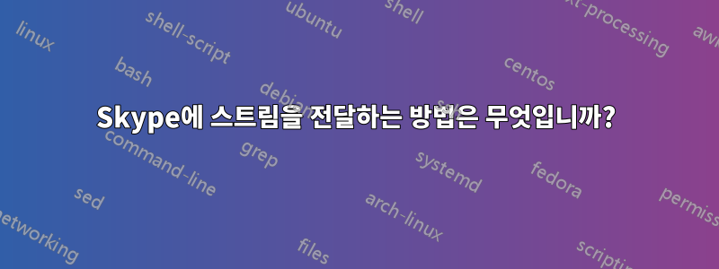 Skype에 스트림을 전달하는 방법은 무엇입니까?