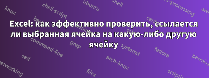 Excel: как эффективно проверить, ссылается ли выбранная ячейка на какую-либо другую ячейку