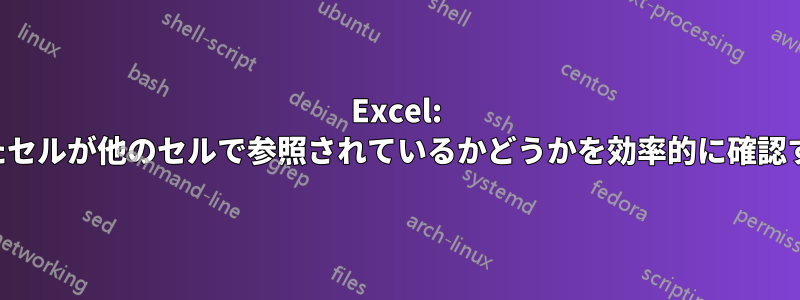 Excel: 選択したセルが他のセルで参照されているかどうかを効率的に確認する方法