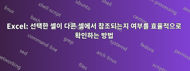 Excel: 선택한 셀이 다른 셀에서 참조되는지 여부를 효율적으로 확인하는 방법