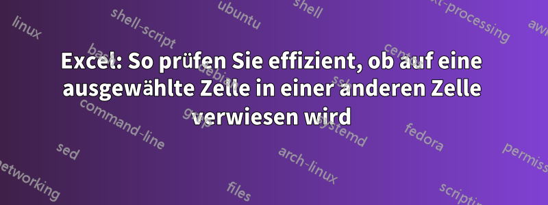 Excel: So prüfen Sie effizient, ob auf eine ausgewählte Zelle in einer anderen Zelle verwiesen wird