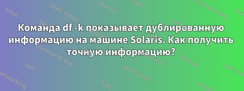 Команда df -k показывает дублированную информацию на машине Solaris. Как получить точную информацию?