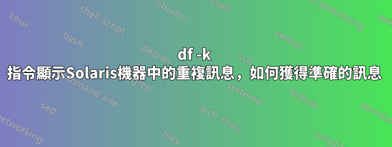 df -k 指令顯示Solaris機器中的重複訊息，如何獲得準確的訊息