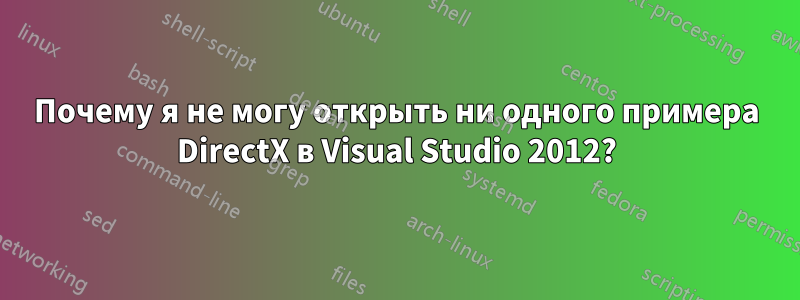 Почему я не могу открыть ни одного примера DirectX в Visual Studio 2012?
