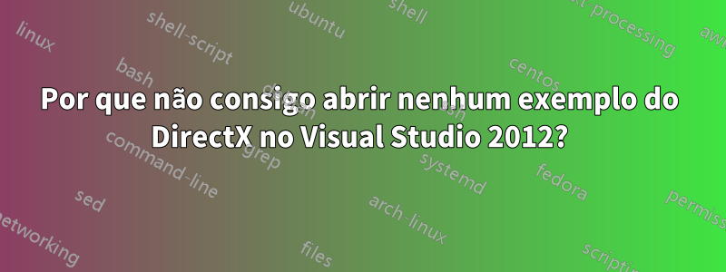 Por que não consigo abrir nenhum exemplo do DirectX no Visual Studio 2012?