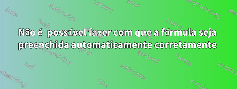 Não é possível fazer com que a fórmula seja preenchida automaticamente corretamente
