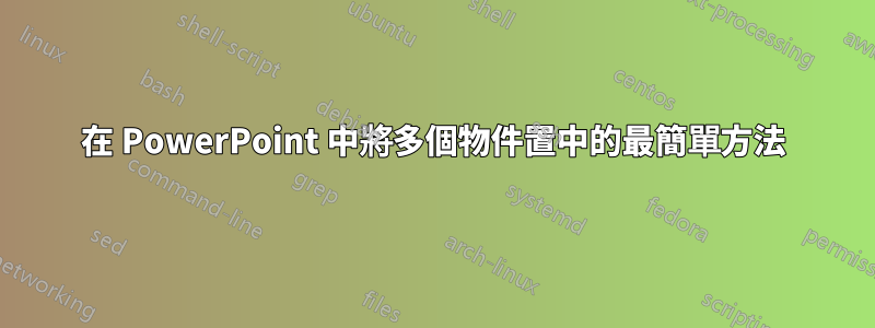 在 PowerPoint 中將多個物件置中的最簡單方法