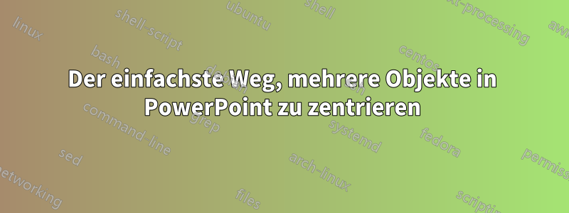 Der einfachste Weg, mehrere Objekte in PowerPoint zu zentrieren