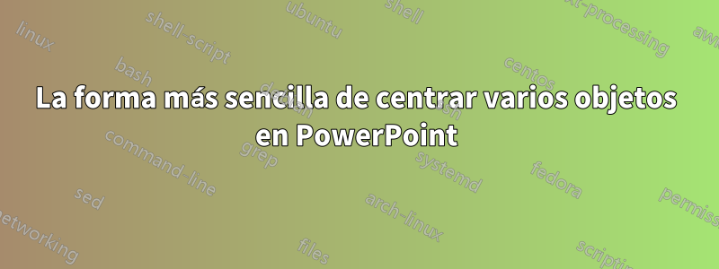 La forma más sencilla de centrar varios objetos en PowerPoint