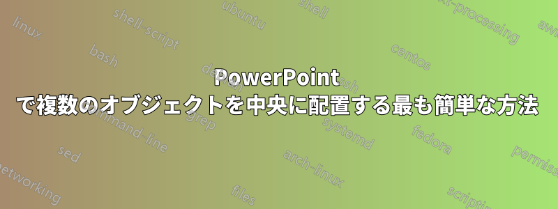 PowerPoint で複数のオブジェクトを中央に配置する最も簡単な方法