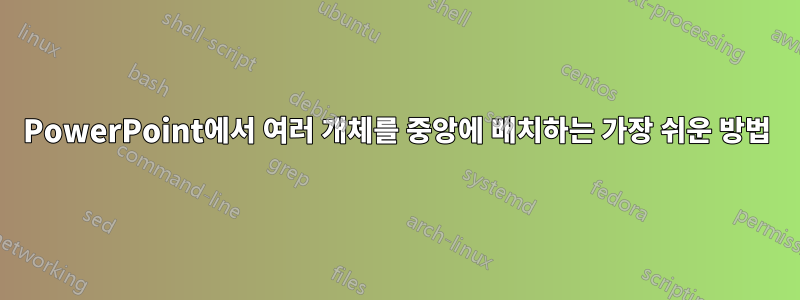 PowerPoint에서 여러 개체를 중앙에 배치하는 가장 쉬운 방법