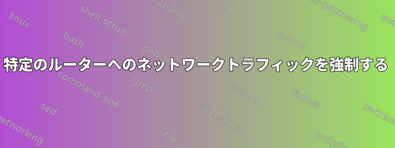 特定のルーターへのネットワークトラフィックを強制する