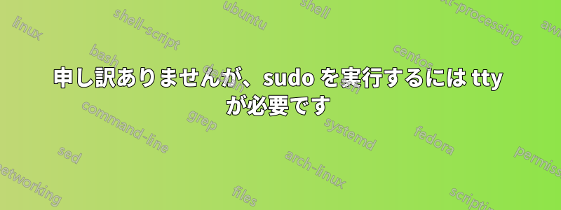 申し訳ありませんが、sudo を実行するには tty が必要です