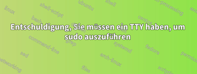 Entschuldigung, Sie müssen ein TTY haben, um sudo auszuführen