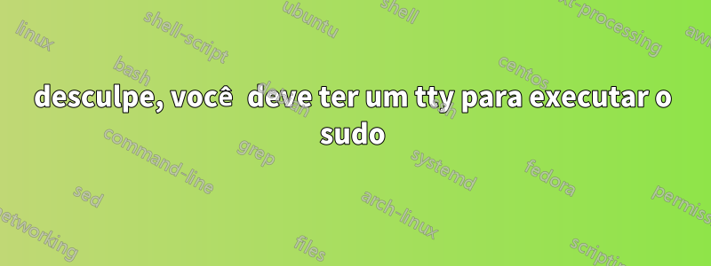 desculpe, você deve ter um tty para executar o sudo