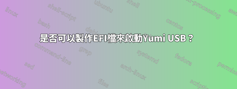 是否可以製作EFI檔來啟動Yumi USB？