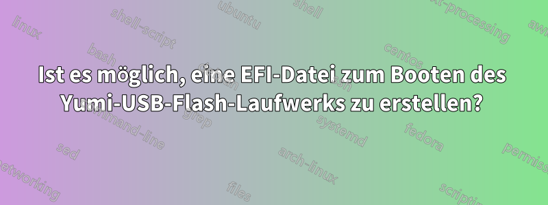 Ist es möglich, eine EFI-Datei zum Booten des Yumi-USB-Flash-Laufwerks zu erstellen?