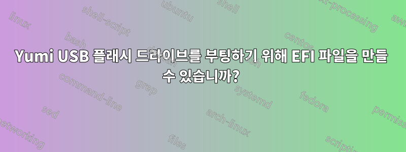 Yumi USB 플래시 드라이브를 부팅하기 위해 EFI 파일을 만들 수 있습니까?
