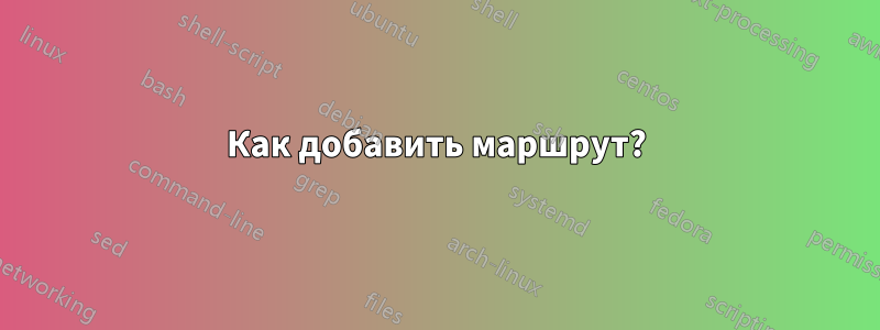 Как добавить маршрут?