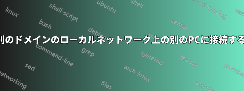 別のドメインのローカルネットワーク上の別のPCに接続する
